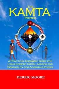 The KAMTA Primer: A Practical Shamanic Guide for using Kemetic Ritual, Magick and Spirituality for Acquiring Power
