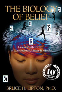 The Biology of Belief: Unleashing the Power of Consciousness, Matter & Miracles (Anniversary)