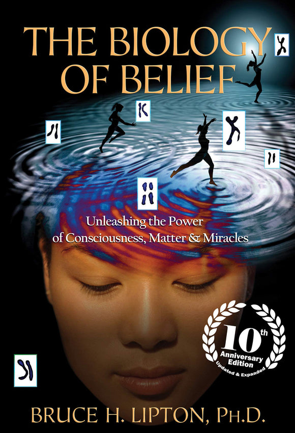 The Biology of Belief: Unleashing the Power of Consciousness, Matter & Miracles (Anniversary)