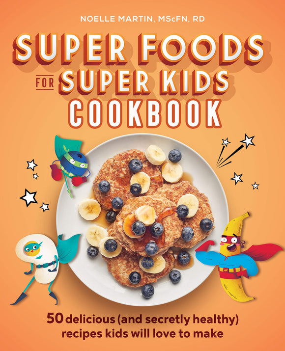 Super Foods for Super Kids Cookbook: 50 Delicious (and Secretly Healthy) Recipes Kids Will Love to Make