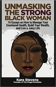 Unmasking the Strong Black Woman: 16 Essays on How to Manage Your Emotional Health, Build Your Wealth and Live a Juicy Life