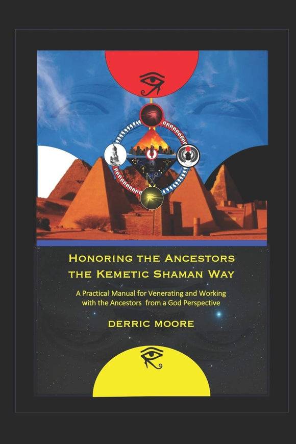 Honoring the Ancestors the Kemetic Shaman Way: A Practical Manual for Venerating and Working with the Ancestors from a God Perspective